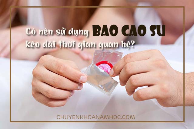 Có nên sử dụng bao cao su giúp kéo dài thời gian quan hệ